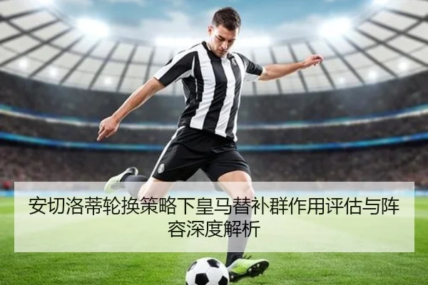 安切洛蒂轮换策略下皇马替补群作用评估与阵容深度解析