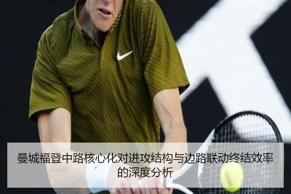 曼城福登中路核心化对进攻结构与边路联动终结效率的深度分析