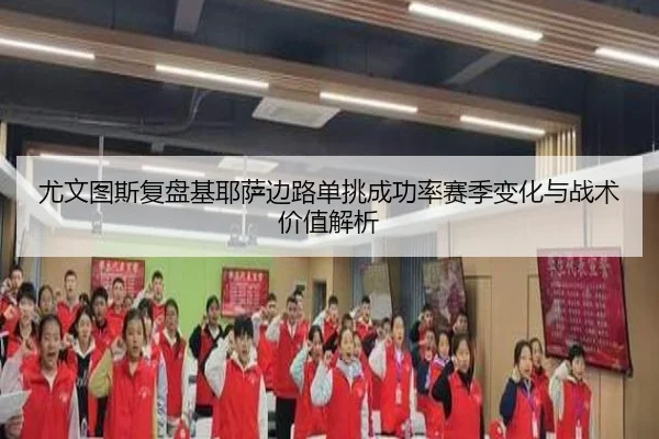尤文图斯复盘基耶萨边路单挑成功率赛季变化与战术价值解析