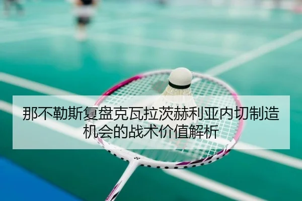 那不勒斯复盘克瓦拉茨赫利亚内切制造机会的战术价值解析