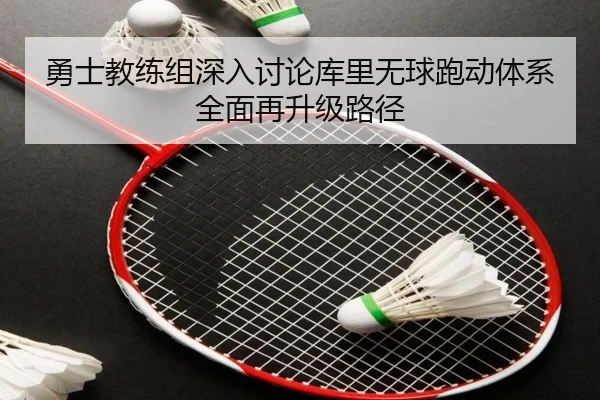 勇士教练组深入讨论库里无球跑动体系全面再升级路径