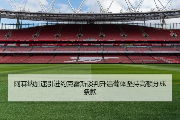 阿森纳加速引进约克雷斯谈判升温葡体坚持高额分成条款