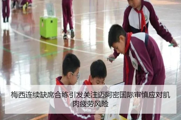 梅西连续缺席合练引发关注迈阿密国际审慎应对肌肉疲劳风险