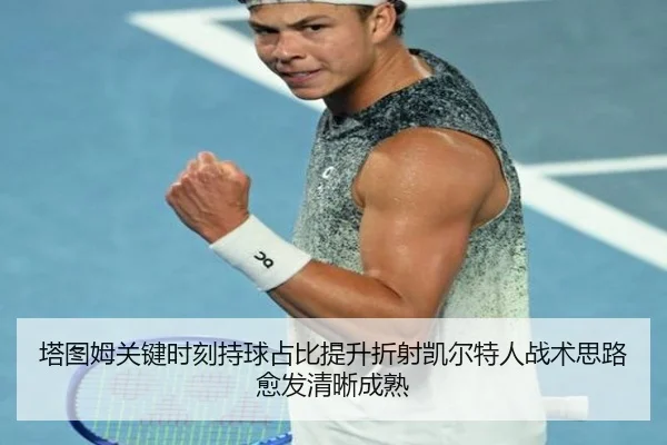 塔图姆关键时刻持球占比提升折射凯尔特人战术思路愈发清晰成熟
