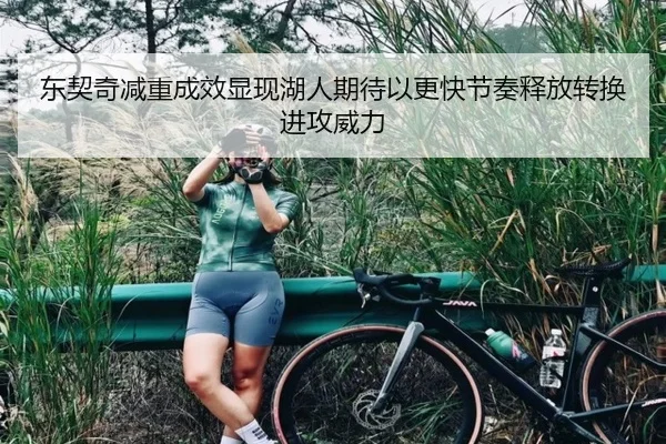 东契奇减重成效显现湖人期待以更快节奏释放转换进攻威力